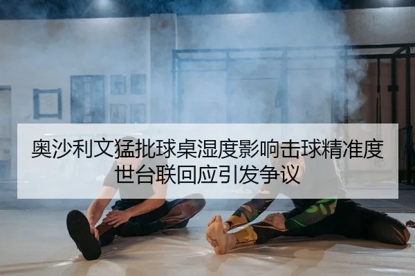 奥沙利文猛批球桌湿度影响击球精准度世台联回应引发争议