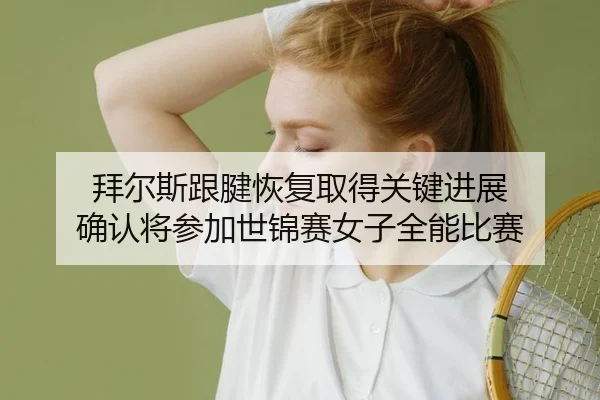bai-er-si-gen-jian-hui-fu-qu-de-guan-jian-jin-zhan-que-ren-jiang-can-jia-shi-jin-sai-nv-zi-quan-neng-bi-sai-2-748.jpg