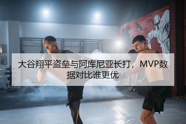 大谷翔平盗垒与阿库尼亚长打，MVP数据对比谁更优